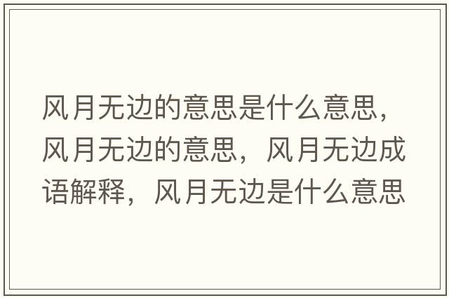 風(fēng)月無(wú)邊的意思是什么意思，風(fēng)月無(wú)邊的意思，風(fēng)月無(wú)邊成語(yǔ)解釋?zhuān)L(fēng)月無(wú)邊是什么意思含義寓意