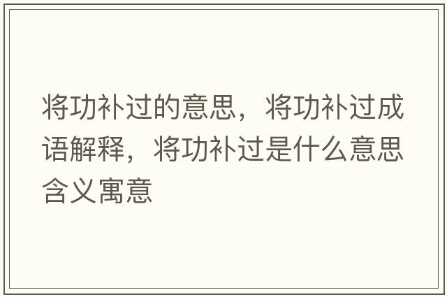 將功補過(guò)的意思，將功補過(guò)成語(yǔ)解釋?zhuān)瑢⒐ρa過(guò)是什么意思含義寓意