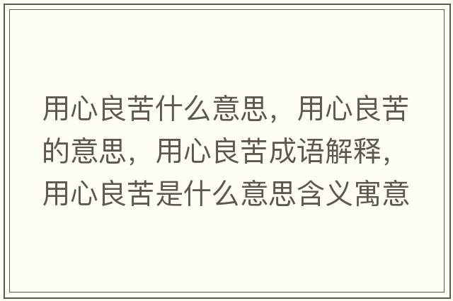 用心良苦什么意思，用心良苦的意思，用心良苦成語(yǔ)解釋?zhuān)眯牧伎嗍鞘裁匆馑己x寓意