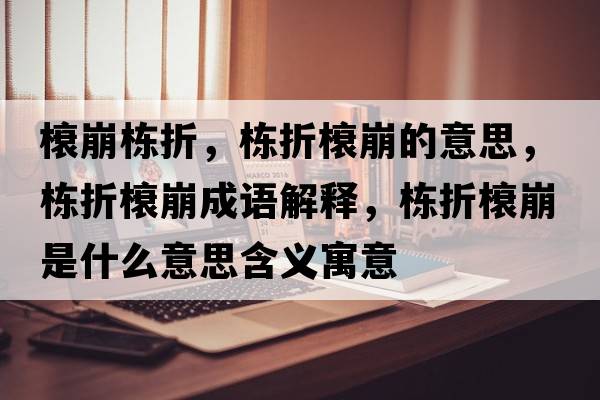 榱崩棟折，棟折榱崩的意思，棟折榱崩成語(yǔ)解釋?zhuān)瑮澱坶帘朗鞘裁匆馑己x寓意