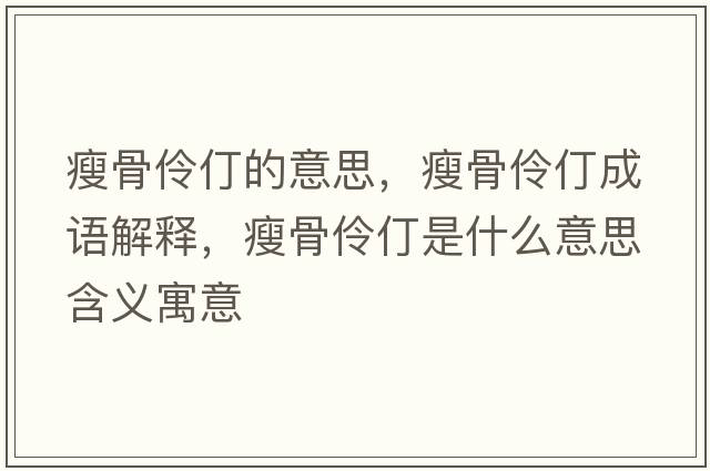 瘦骨伶仃的意思，瘦骨伶仃成語(yǔ)解釋?zhuān)莨橇尕晔鞘裁匆馑己x寓意