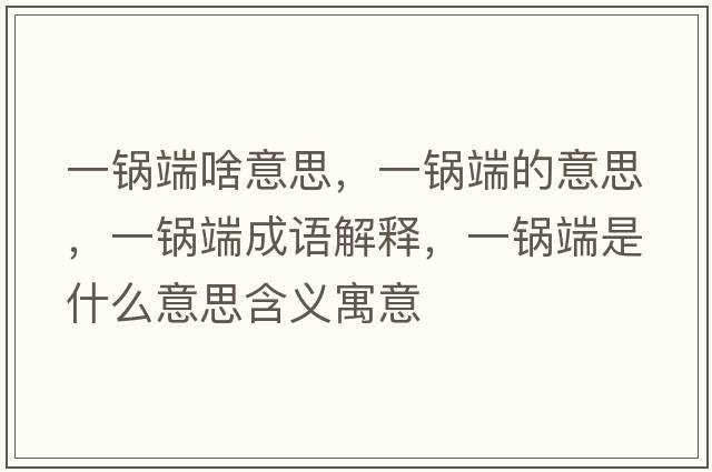 一鍋端啥意思，一鍋端的意思，一鍋端成語(yǔ)解釋?zhuān)诲伓耸鞘裁匆馑己x寓意