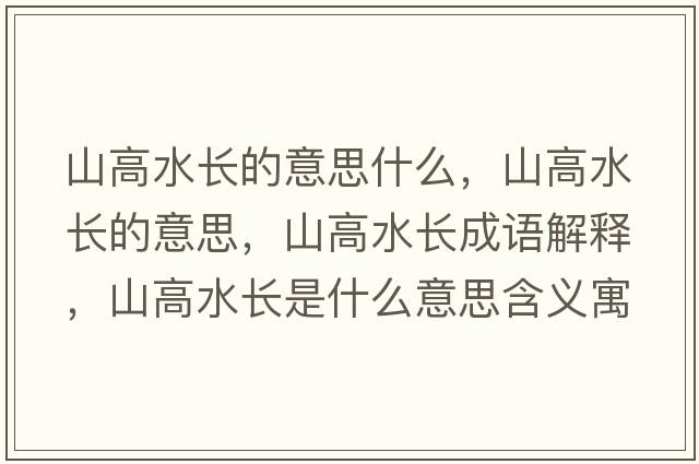 山高水長(cháng)的意思什么，山高水長(cháng)的意思，山高水長(cháng)成語(yǔ)解釋?zhuān)礁咚L(cháng)是什么意思含義寓意