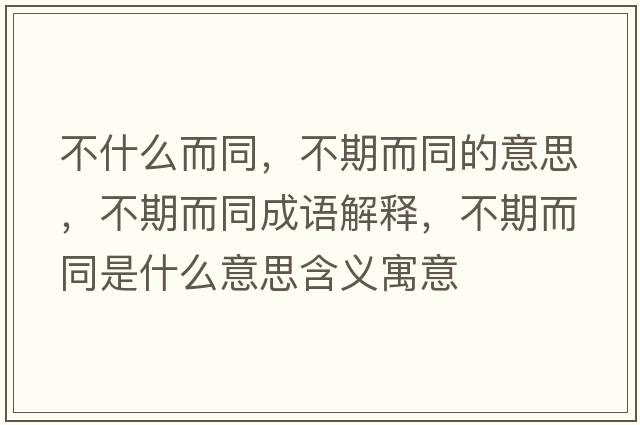 不什么而同，不期而同的意思，不期而同成語(yǔ)解釋?zhuān)黄诙鞘裁匆馑己x寓意