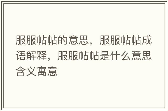 服服帖帖的意思，服服帖帖成語(yǔ)解釋?zhuān)鞘裁匆馑己x寓意