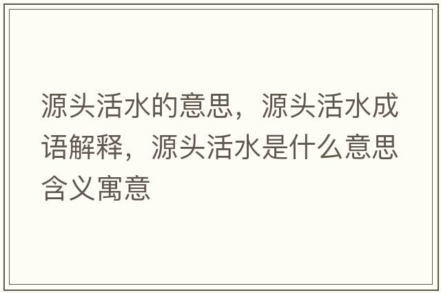 源頭活水的意思，源頭活水成語(yǔ)解釋?zhuān)搭^活水是什么意思含義寓意