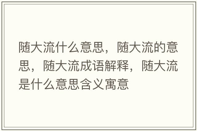 隨大流什么意思，隨大流的意思，隨大流成語(yǔ)解釋?zhuān)S大流是什么意思含義寓意