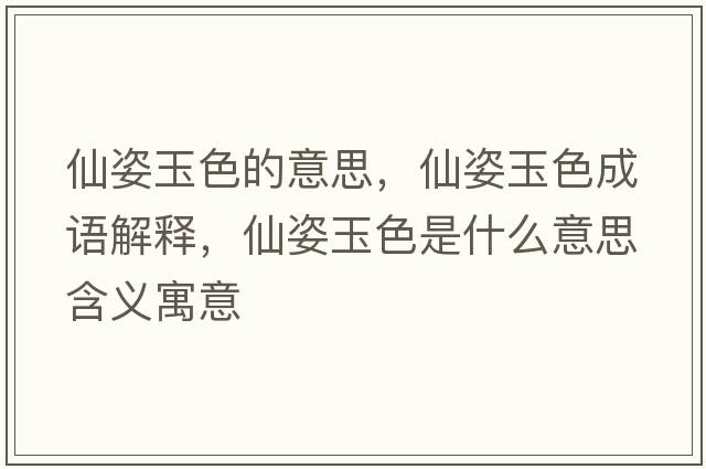 仙姿玉色的意思，仙姿玉色成語(yǔ)解釋?zhuān)勺擞裆鞘裁匆馑己x寓意