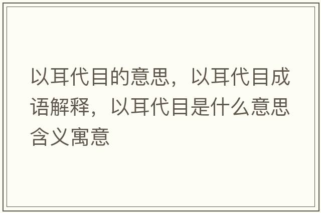 以耳代目的意思，以耳代目成語(yǔ)解釋?zhuān)远渴鞘裁匆馑己x寓意