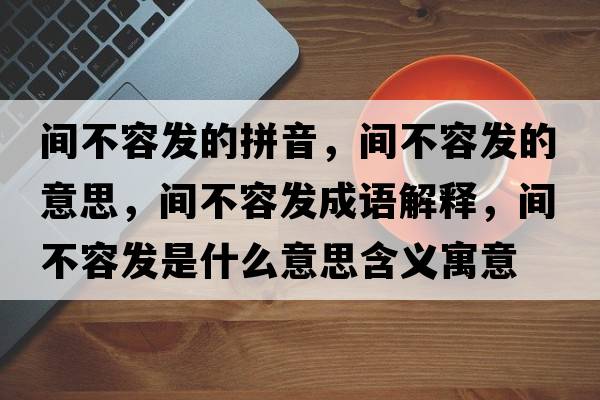 間不容發(fā)的拼音，間不容發(fā)的意思，間不容發(fā)成語(yǔ)解釋?zhuān)g不容發(fā)是什么意思含義寓意