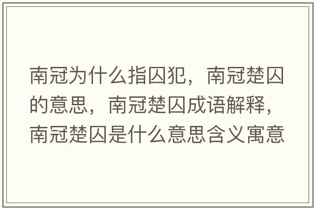 南冠為什么指囚犯，南冠楚囚的意思，南冠楚囚成語(yǔ)解釋?zhuān)瞎诔羰鞘裁匆馑己x寓意