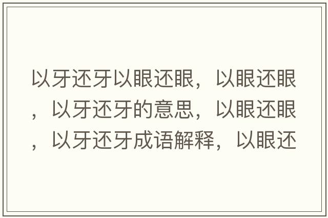 以牙還牙以眼還眼，以眼還眼，以牙還牙的意思，以眼還眼，以牙還牙成語(yǔ)解釋?zhuān)匝圻€眼，以牙還牙是什么意思含義寓意