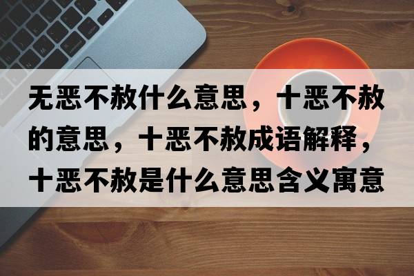 無(wú)惡不赦什么意思，十惡不赦的意思，十惡不赦成語(yǔ)解釋?zhuān)異翰簧馐鞘裁匆馑己x寓意