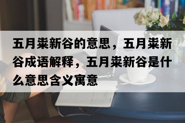五月糶新谷的意思，五月糶新谷成語(yǔ)解釋?zhuān)逶录g新谷是什么意思含義寓意