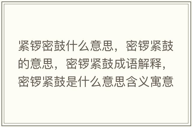 緊鑼密鼓什么意思，密鑼緊鼓的意思，密鑼緊鼓成語(yǔ)解釋?zhuān)荑尵o鼓是什么意思含義寓意