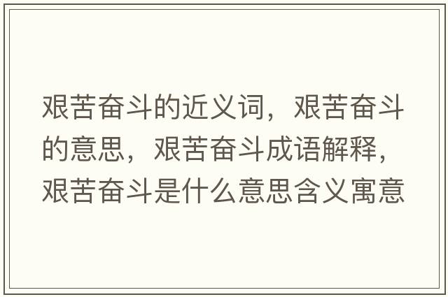 艱苦奮斗的近義詞，艱苦奮斗的意思，艱苦奮斗成語(yǔ)解釋?zhuān)D苦奮斗是什么意思含義寓意