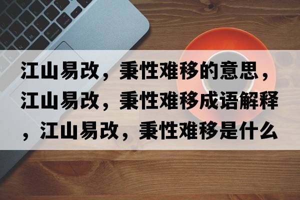 江山易改，秉性難移的意思，江山易改，秉性難移成語(yǔ)解釋?zhuān)揭赘?，秉性難移是什么意思含義寓意