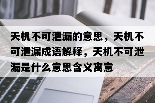 天機不可泄漏的意思，天機不可泄漏成語(yǔ)解釋?zhuān)鞕C不可泄漏是什么意思含義寓意