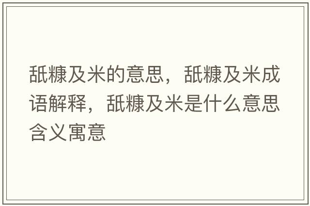 舐糠及米的意思，舐糠及米成語(yǔ)解釋?zhuān)驴芳懊资鞘裁匆馑己x寓意