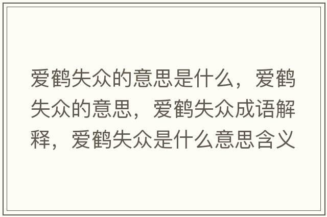 愛(ài)鶴失眾的意思是什么，愛(ài)鶴失眾的意思，愛(ài)鶴失眾成語(yǔ)解釋?zhuān)瑦?ài)鶴失眾是什么意思含義寓意