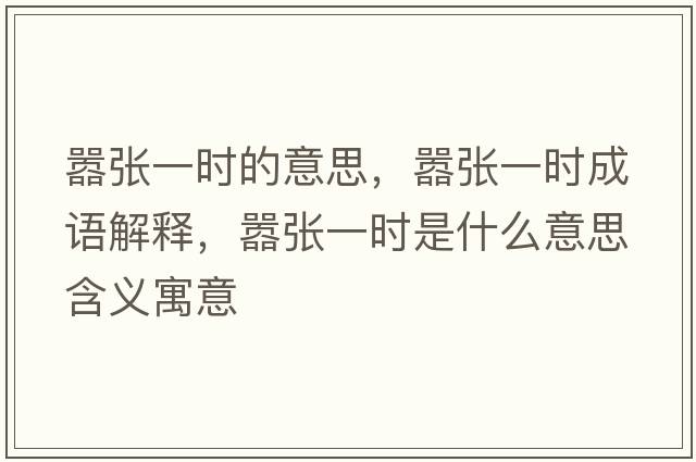 囂張一時(shí)的意思，囂張一時(shí)成語(yǔ)解釋?zhuān)瑖虖堃粫r(shí)是什么意思含義寓意