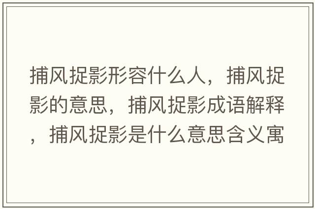 捕風(fēng)捉影形容什么人，捕風(fēng)捉影的意思，捕風(fēng)捉影成語(yǔ)解釋?zhuān)讹L(fēng)捉影是什么意思含義寓意