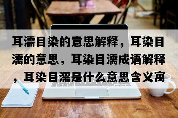 耳濡目染的意思解釋?zhuān)灸垮Φ囊馑?，耳染目濡成語(yǔ)解釋?zhuān)灸垮κ鞘裁匆馑己x寓意