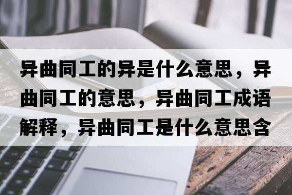 異曲同工的異是什么意思，異曲同工的意思，異曲同工成語(yǔ)解釋?zhuān)惽な鞘裁匆馑己x寓意