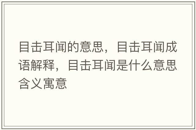 目擊耳聞的意思，目擊耳聞成語(yǔ)解釋?zhuān)繐舳勈鞘裁匆馑己x寓意