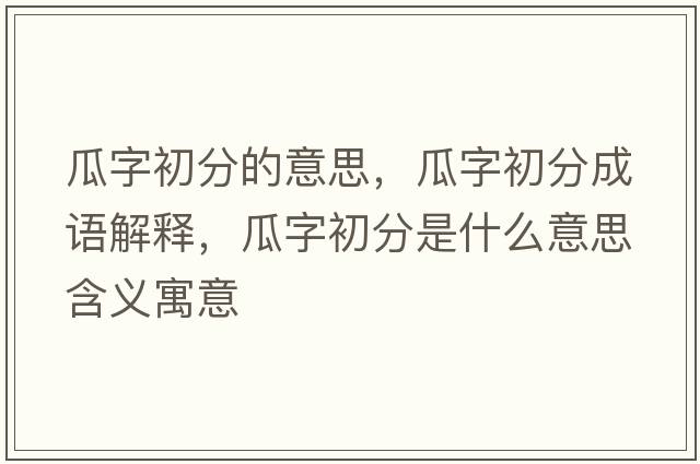 瓜字初分的意思，瓜字初分成語(yǔ)解釋?zhuān)献殖醴质鞘裁匆馑己x寓意