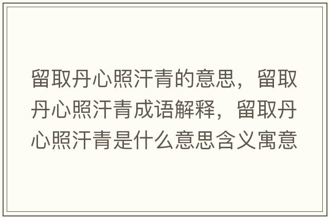 留取丹心照汗青的意思，留取丹心照汗青成語(yǔ)解釋?zhuān)羧〉ば恼蘸骨嗍鞘裁匆馑己x寓意