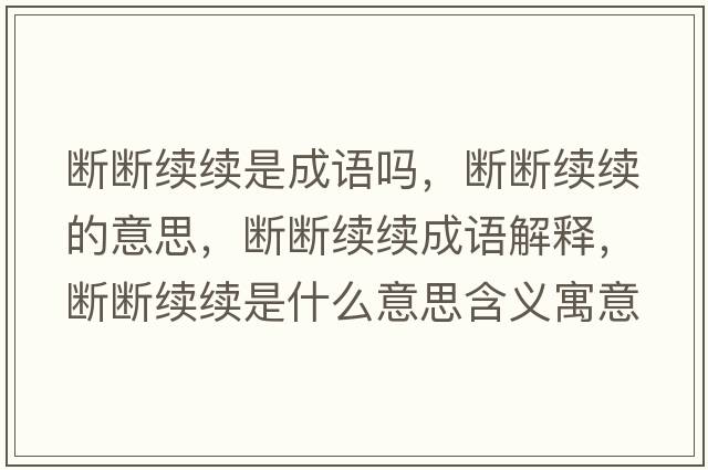 斷斷續續是成語(yǔ)嗎，斷斷續續的意思，斷斷續續成語(yǔ)解釋?zhuān)瑪鄶嗬m續是什么意思含義寓意