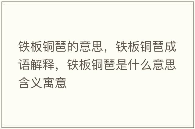 鐵板銅琶的意思，鐵板銅琶成語(yǔ)解釋?zhuān)F板銅琶是什么意思含義寓意