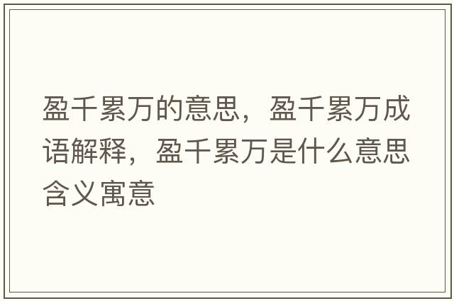 盈千累萬(wàn)的意思，盈千累萬(wàn)成語(yǔ)解釋?zhuān)Ю廴f(wàn)是什么意思含義寓意