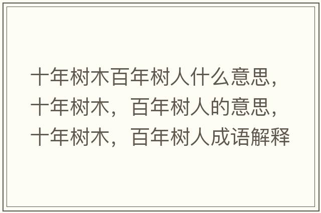 十年樹(shù)木百年樹(shù)人什么意思，十年樹(shù)木，百年樹(shù)人的意思，十年樹(shù)木，百年樹(shù)人成語(yǔ)解釋?zhuān)陿?shù)木，百年樹(shù)人是什么意思含義寓意