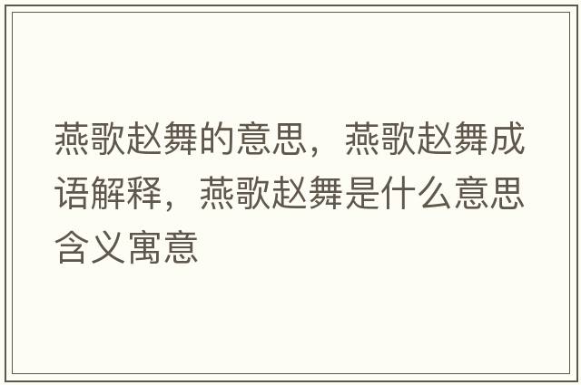 燕歌趙舞的意思，燕歌趙舞成語(yǔ)解釋?zhuān)喔柃w舞是什么意思含義寓意