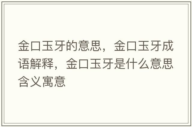金口玉牙的意思，金口玉牙成語(yǔ)解釋?zhuān)鹂谟裱朗鞘裁匆馑己x寓意