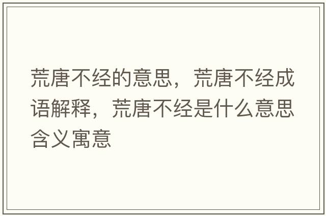 荒唐不經(jīng)的意思，荒唐不經(jīng)成語(yǔ)解釋?zhuān)奶撇唤?jīng)是什么意思含義寓意