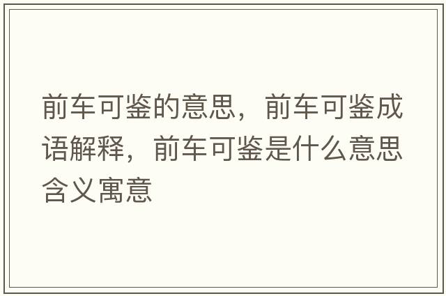 前車(chē)可鑒的意思，前車(chē)可鑒成語(yǔ)解釋?zhuān)败?chē)可鑒是什么意思含義寓意