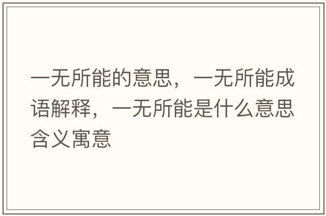 一無(wú)所能的意思，一無(wú)所能成語(yǔ)解釋?zhuān)粺o(wú)所能是什么意思含義寓意