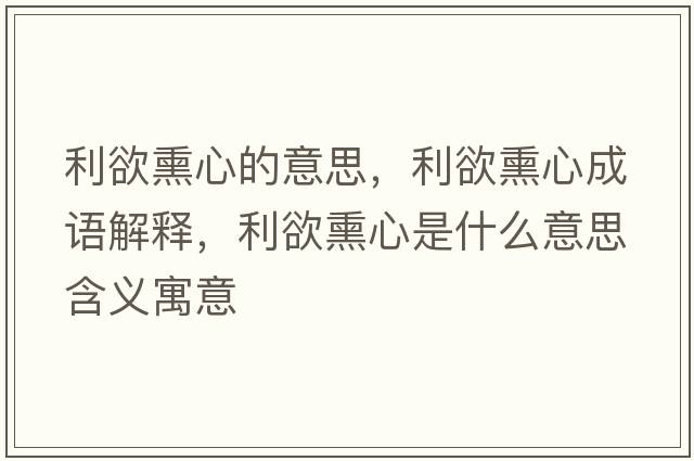 利欲熏心的意思，利欲熏心成語(yǔ)解釋?zhuān)氖鞘裁匆馑己x寓意