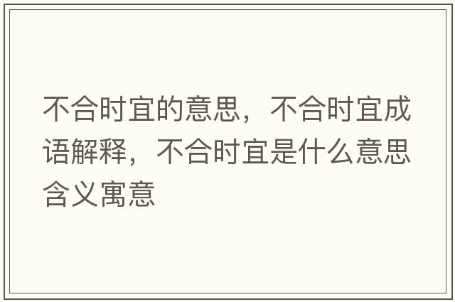 不合時(shí)宜的意思，不合時(shí)宜成語(yǔ)解釋?zhuān)缓蠒r(shí)宜是什么意思含義寓意