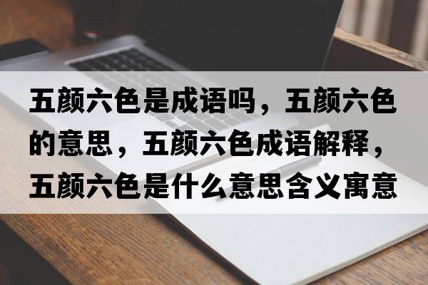 五顏六色是成語(yǔ)嗎，五顏六色的意思，五顏六色成語(yǔ)解釋?zhuān)孱伭鞘裁匆馑己x寓意