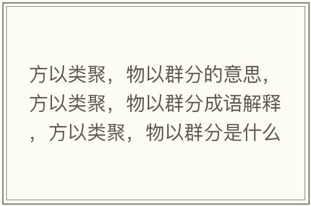 方以類(lèi)聚，物以群分的意思，方以類(lèi)聚，物以群分成語(yǔ)解釋?zhuān)揭灶?lèi)聚，物以群分是什么意思含義寓意