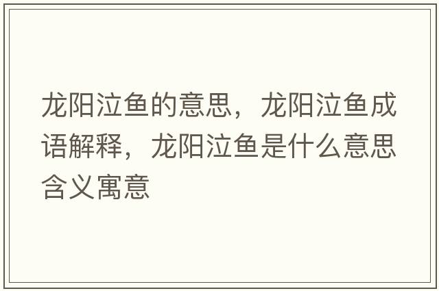 龍陽(yáng)泣魚(yú)的意思，龍陽(yáng)泣魚(yú)成語(yǔ)解釋?zhuān)堦?yáng)泣魚(yú)是什么意思含義寓意
