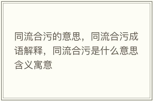同流合污的意思，同流合污成語(yǔ)解釋?zhuān)骱衔凼鞘裁匆馑己x寓意