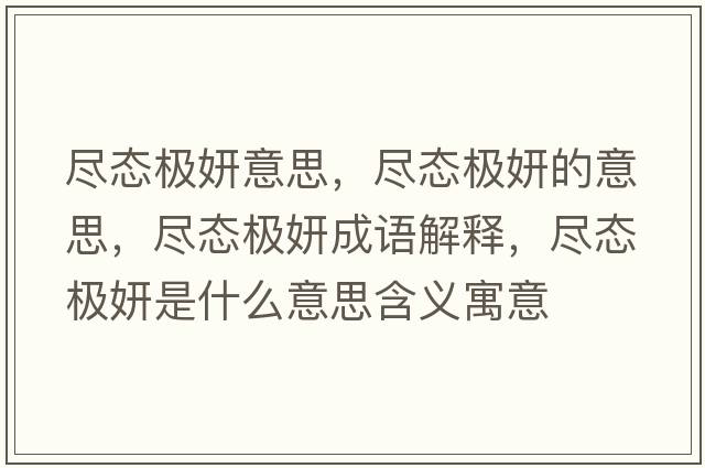 盡態(tài)極妍意思，盡態(tài)極妍的意思，盡態(tài)極妍成語(yǔ)解釋?zhuān)M態(tài)極妍是什么意思含義寓意