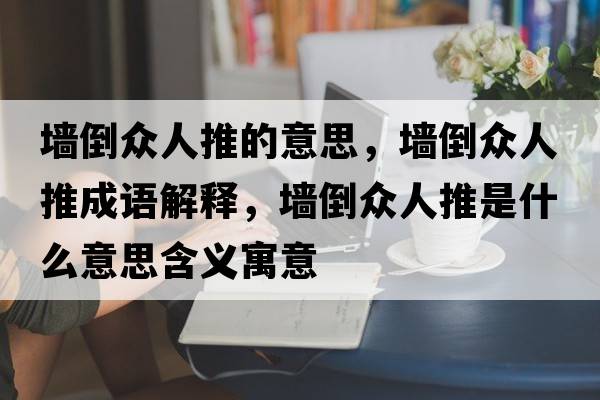 墻倒眾人推的意思，墻倒眾人推成語(yǔ)解釋?zhuān)瑝Φ贡娙送剖鞘裁匆馑己x寓意