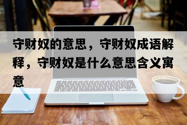 守財奴的意思，守財奴成語(yǔ)解釋?zhuān)刎斉鞘裁匆馑己x寓意