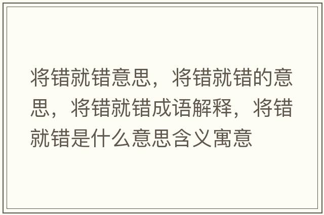 將錯就錯意思，將錯就錯的意思，將錯就錯成語(yǔ)解釋?zhuān)瑢㈠e就錯是什么意思含義寓意